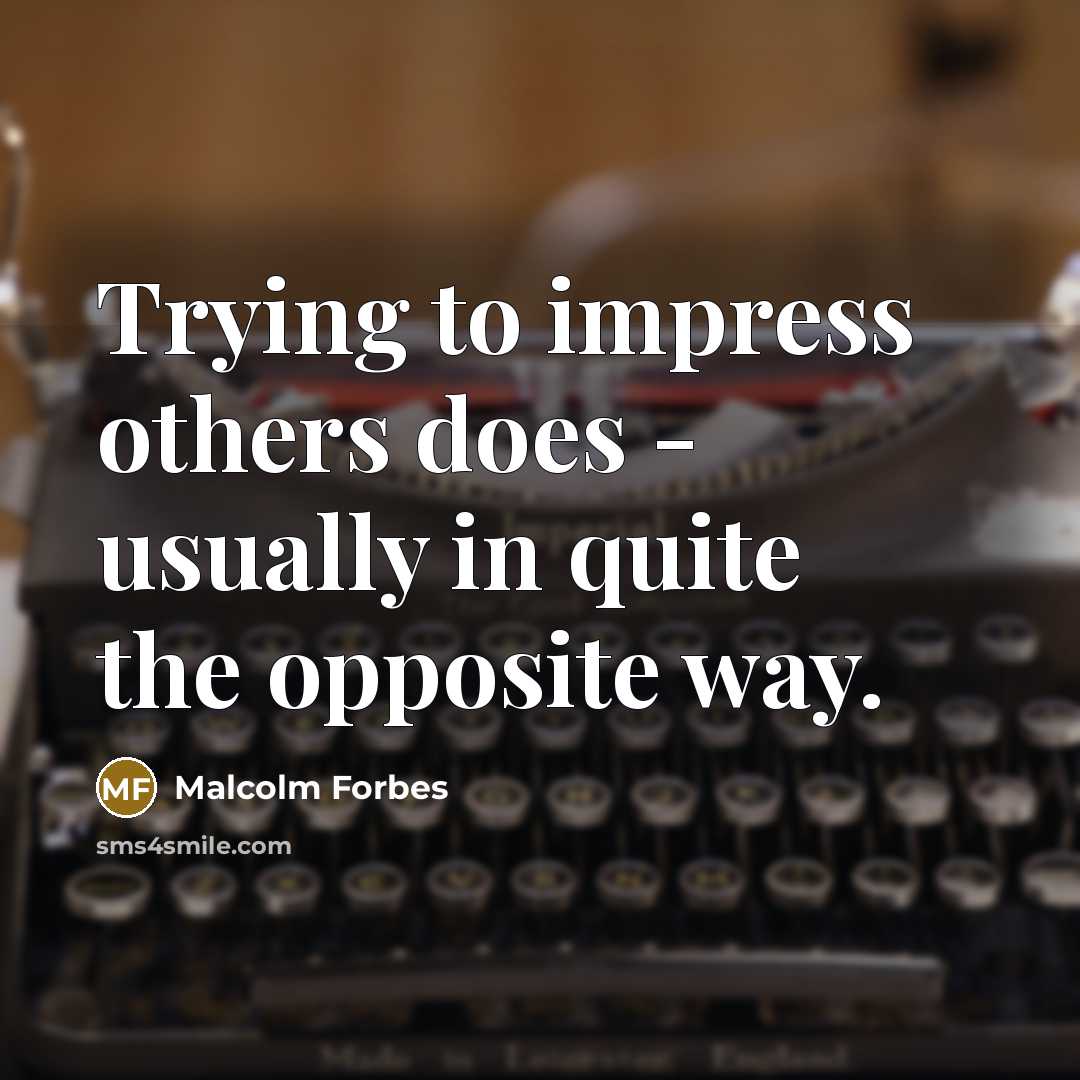 “Trying to impress others does - usually in quite the opposite way.” quote by Malcolm Forbes
