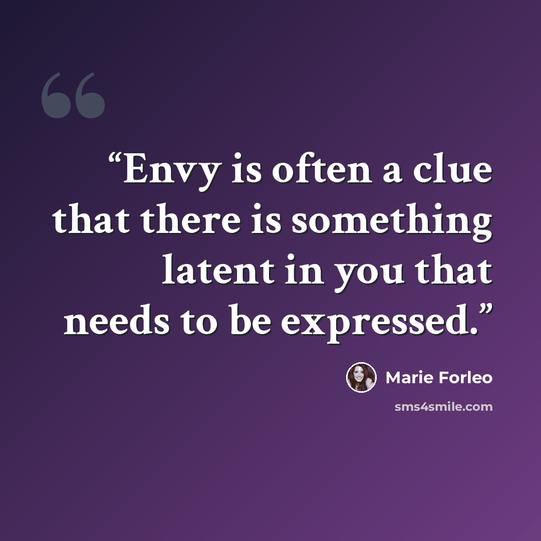“Envy is often a clue that there is something latent in you that needs to be expressed.” quote by Marie Forleo