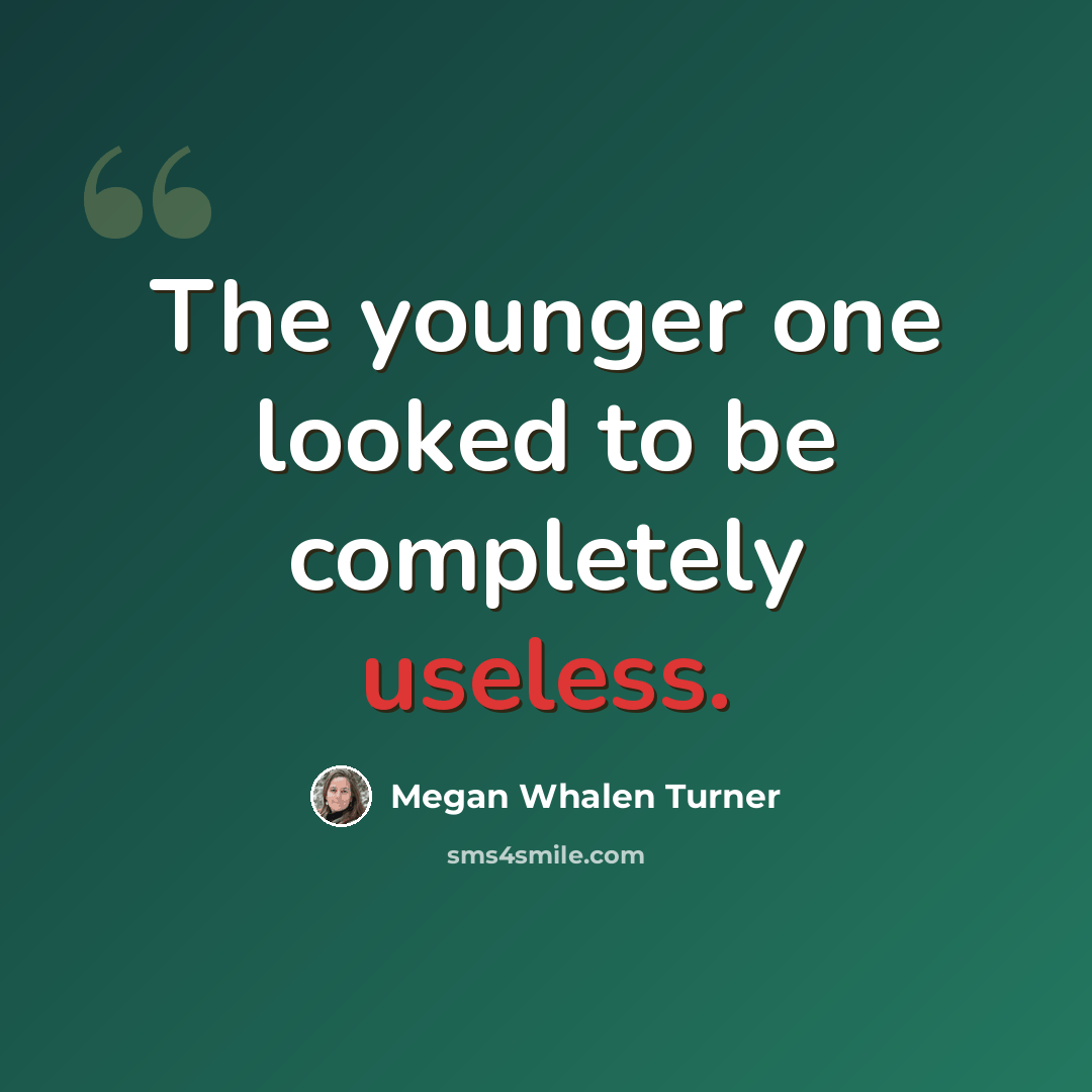 “The younger one looked to be completely useless.” quote by Megan Whalen Turner