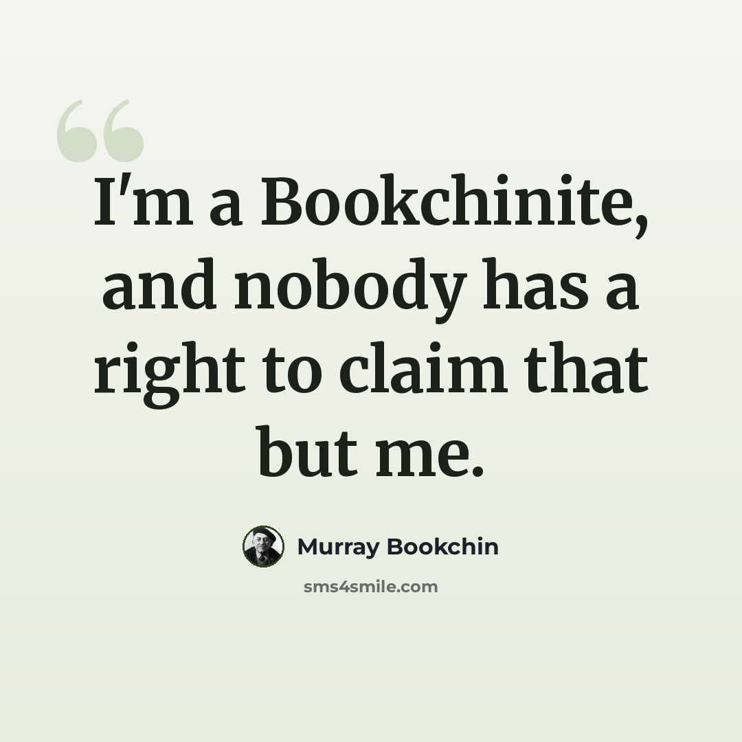 “I'm a Bookchinite, and nobody has a right to claim that but me.” quote by Murray Bookchin