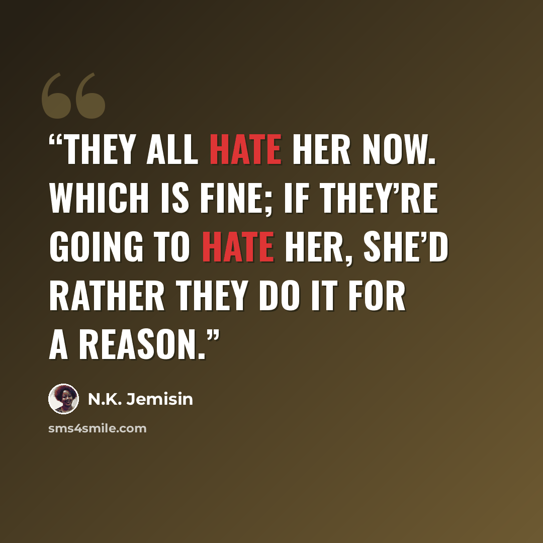 “They all hate her now. Which is fine; if they’re going to hate her, she’d rather they do it for a reason.” quote by N.K. Jemisin