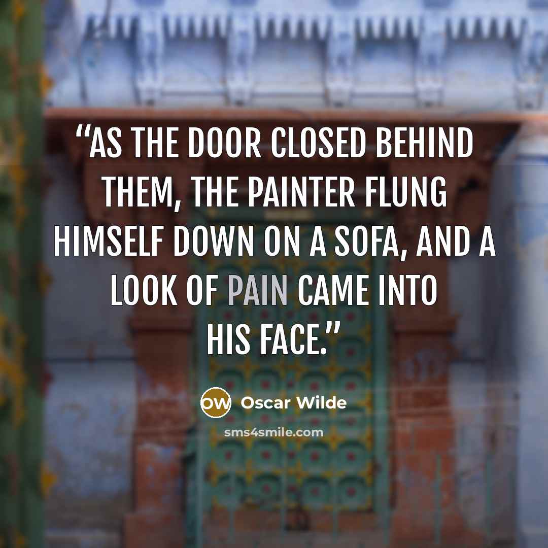 “As the door closed behind them, the painter flung himself down on a sofa, and a look of pain came into his face.” quote by Oscar Wilde