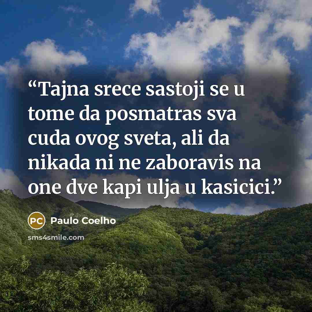 “Tajna srece sastoji se u tome da posmatras sva cuda ovog sveta, ali da nikada ni ne zaboravis na one dve kapi ulja u kasicici.” quote by Paulo Coelho