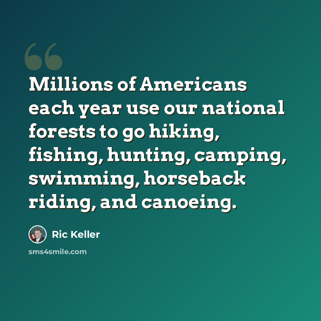 “Millions of Americans each year use our national forests to go hiking, fishing, hunting, camping, swimming, horseback riding, and canoeing.” quote by Ric Keller
