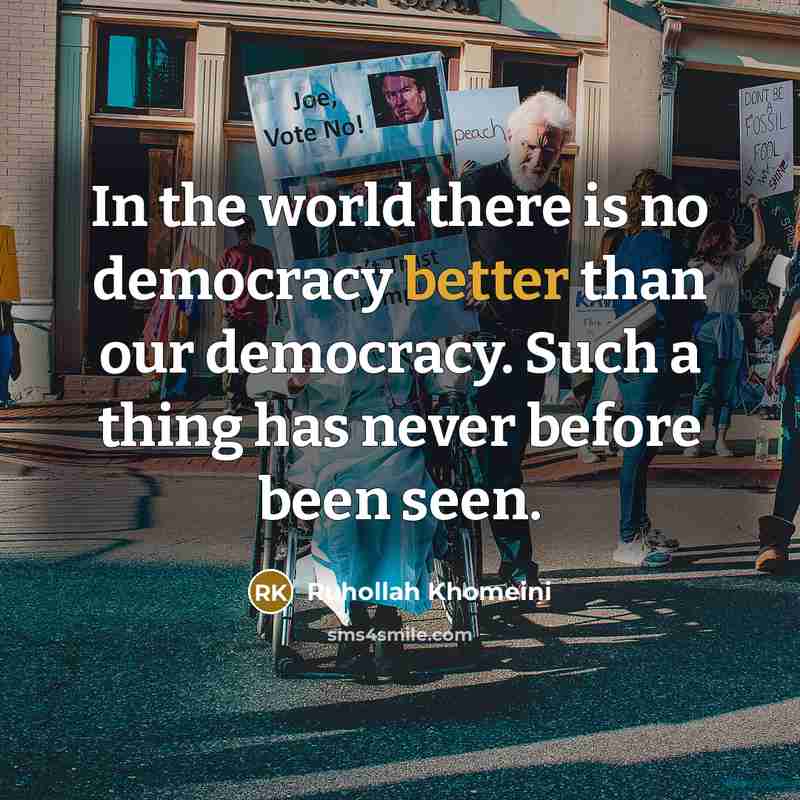 “In the world there is no democracy better than our democracy. Such a thing has never before been seen.” quote by Ruhollah Khomeini
