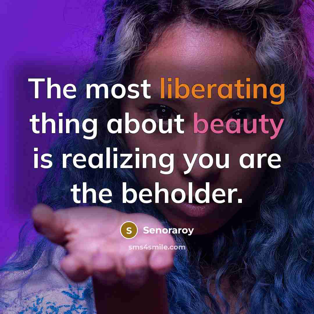 “The most liberating thing about beauty is realizing you are the beholder.” quote by Senoraroy