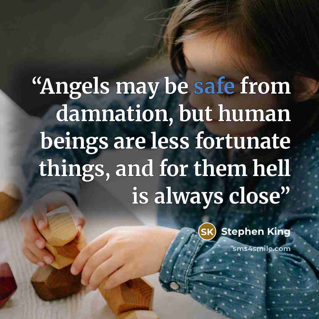 “Angels may be safe from damnation, but human beings are less fortunate things, and for them hell is always close” quote by Stephen King