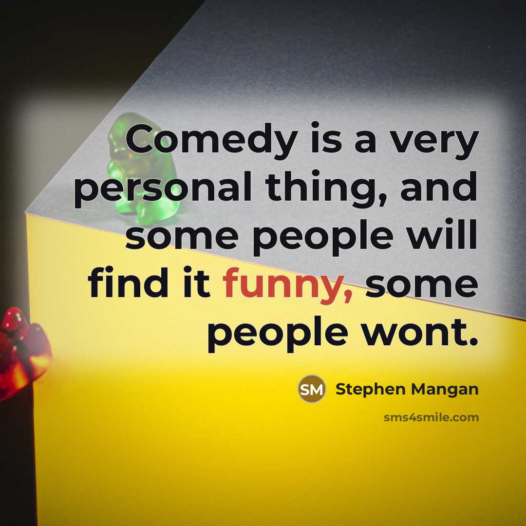 “Comedy is a very personal thing, and some people will find it funny, some people wont.” quote by Stephen Mangan
