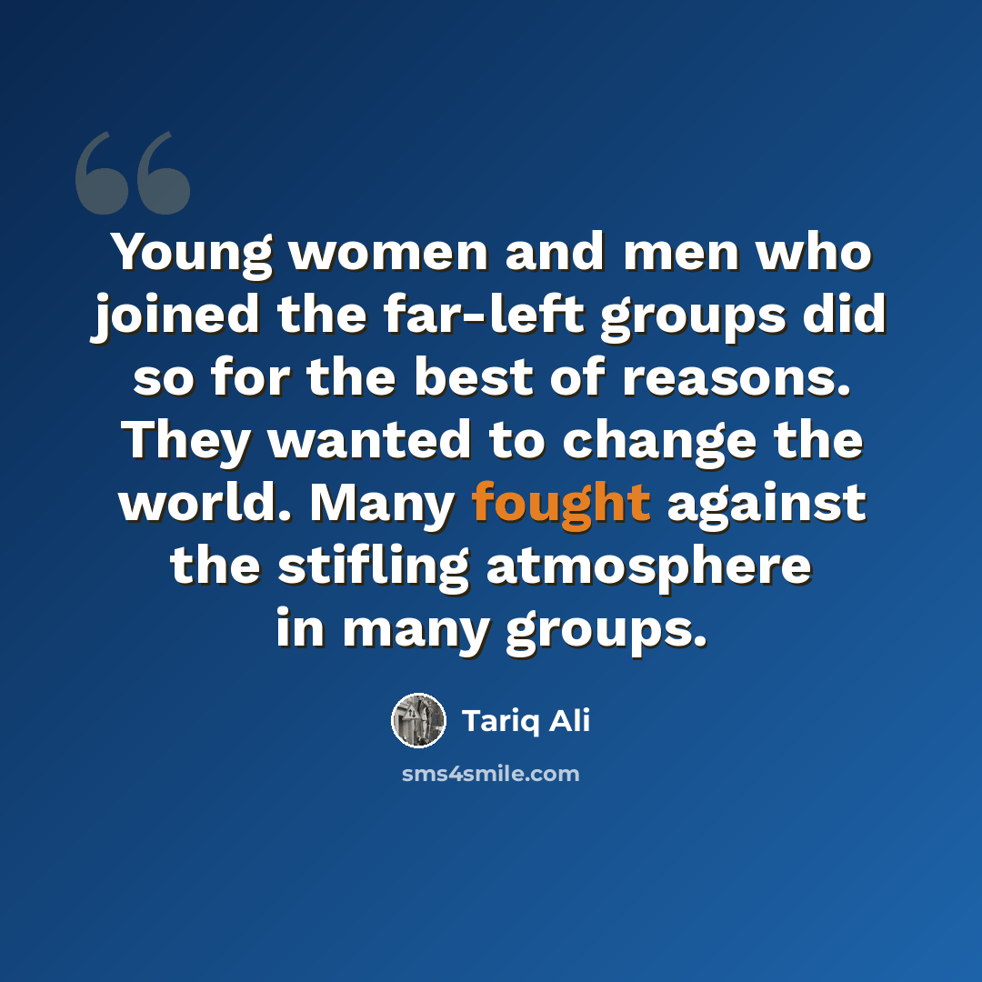 “Young women and men who joined the far-left groups did so for the best of reasons. They wanted to change the world. Many fought against the stifling atmosphere in many groups.” quote by Tariq Ali