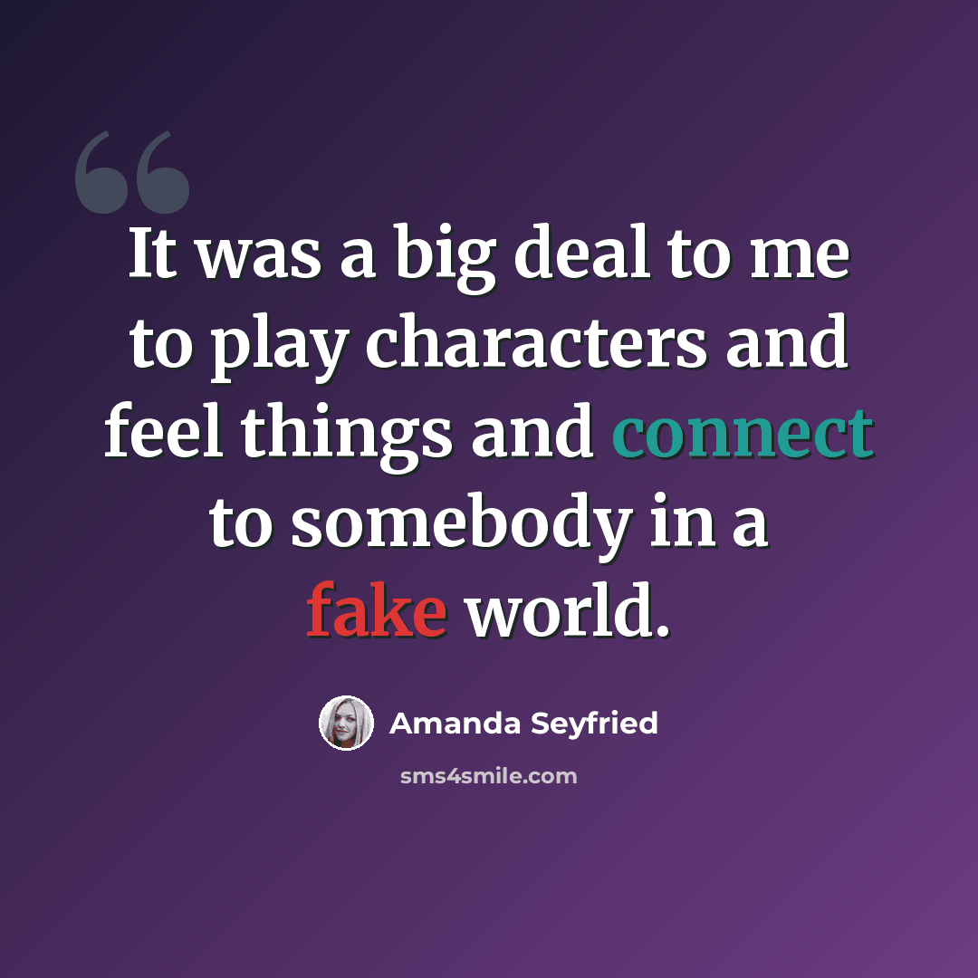 “It was a big deal to me to play characters and feel things and connect to somebody in a fake world.” quote by Amanda Seyfried