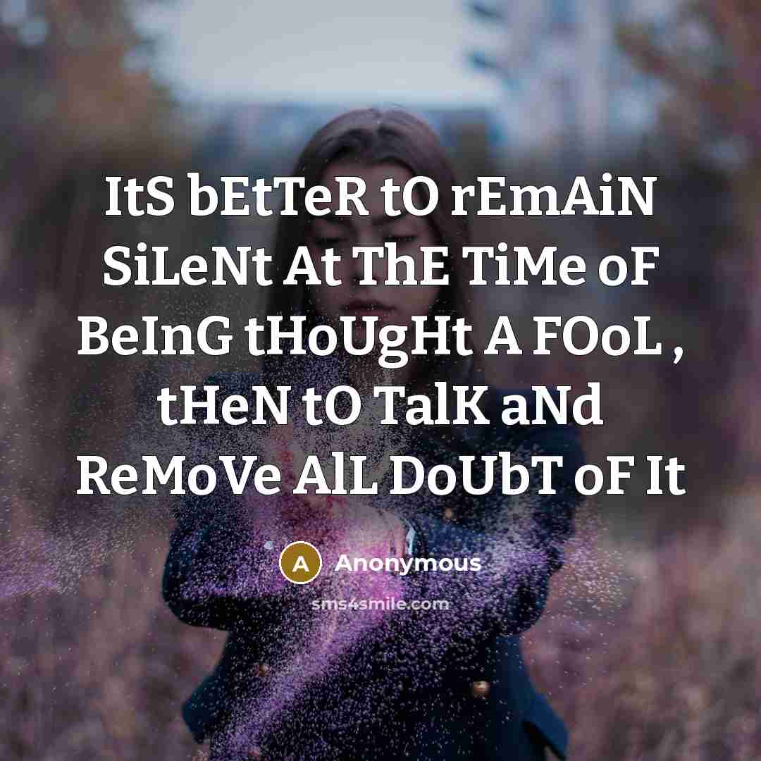 “ItS bEtTeR tO rEmAiN SiLeNt At ThE TiMe oF BeInG tHoUgHt A FOoL , tHeN tO TalK aNd ReMoVe AlL DoUbT oF It” quote by Anonymous
