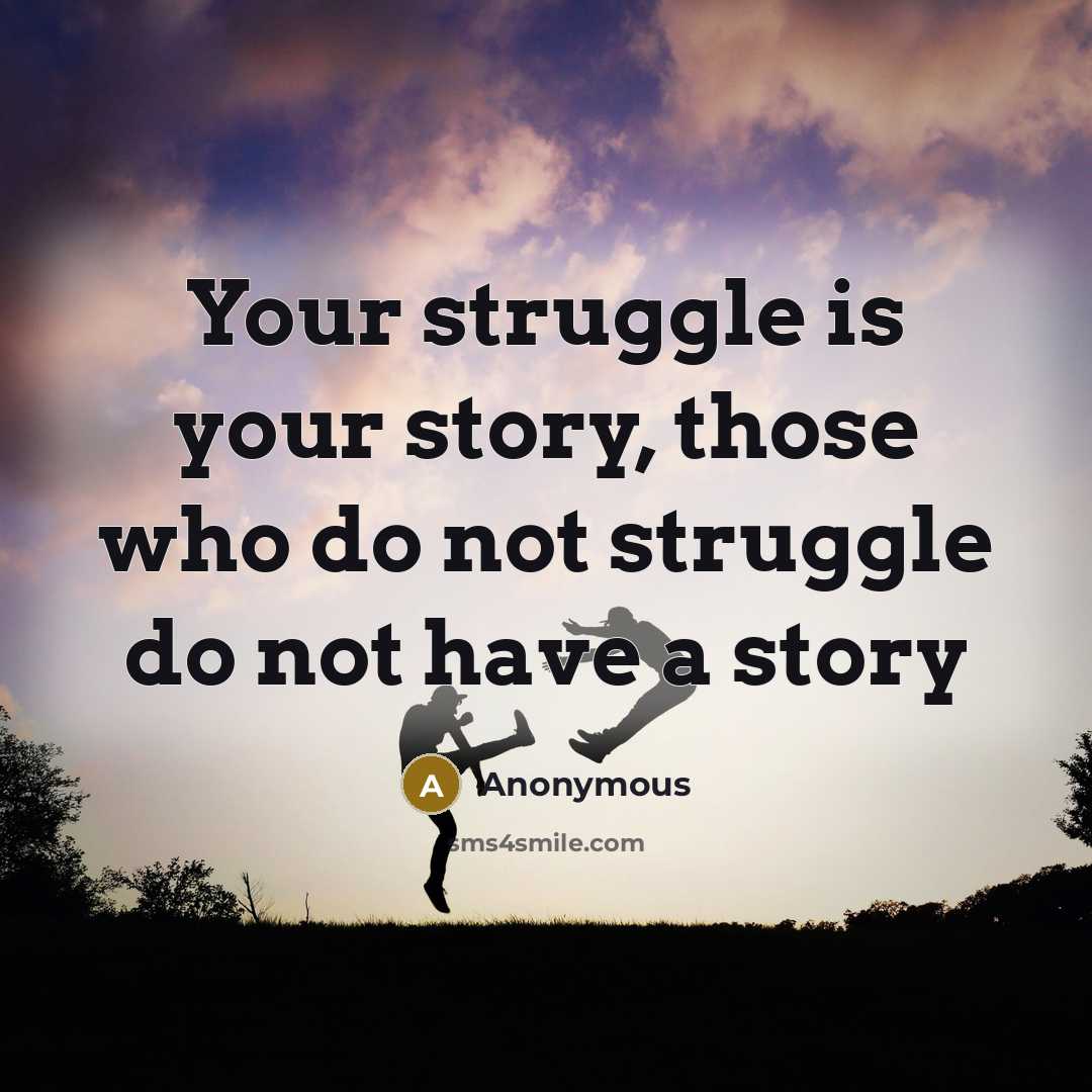 “Your struggle is your story, those who do not struggle do not have a story” quote by Anonymous