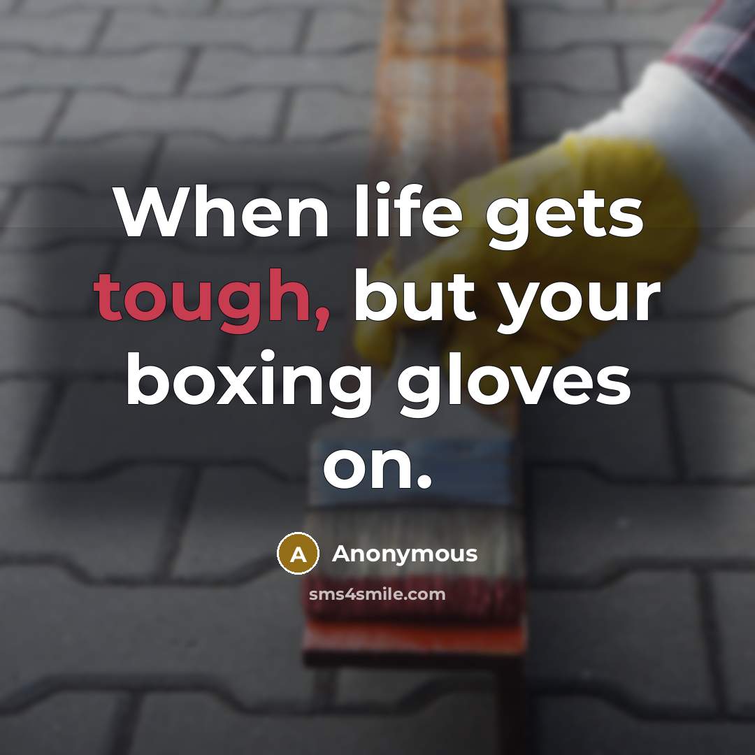 “When life gets tough, but your boxing gloves on.” quote by Anonymous