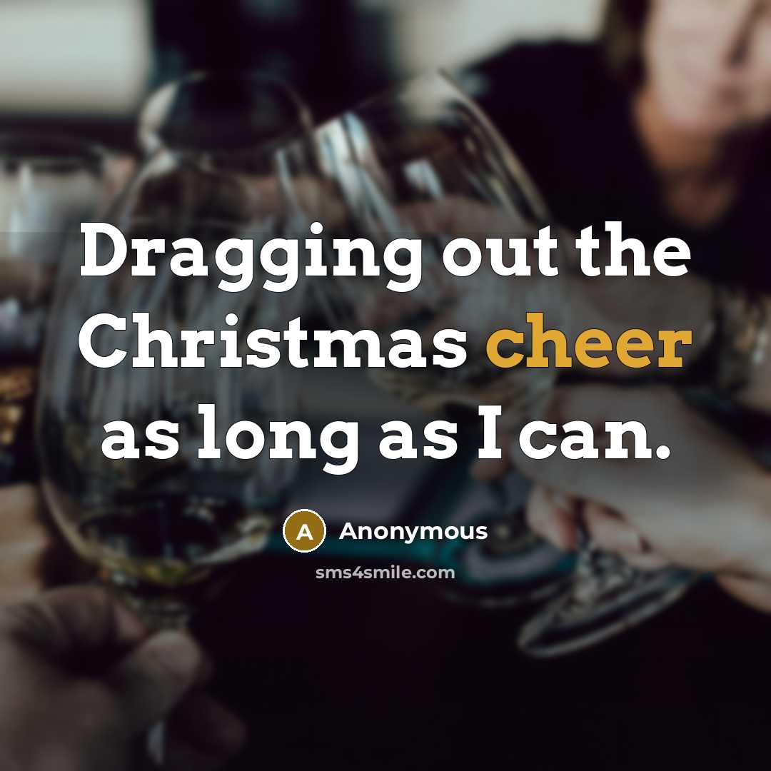 “Dragging out the Christmas cheer as long as I can.” quote by Anonymous