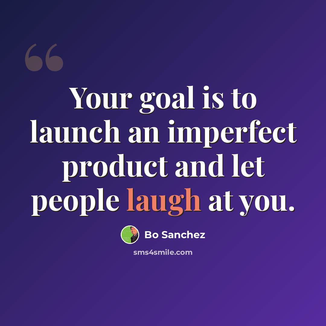 “Your goal is to launch an imperfect product and let people laugh at you.” quote by Bo Sanchez