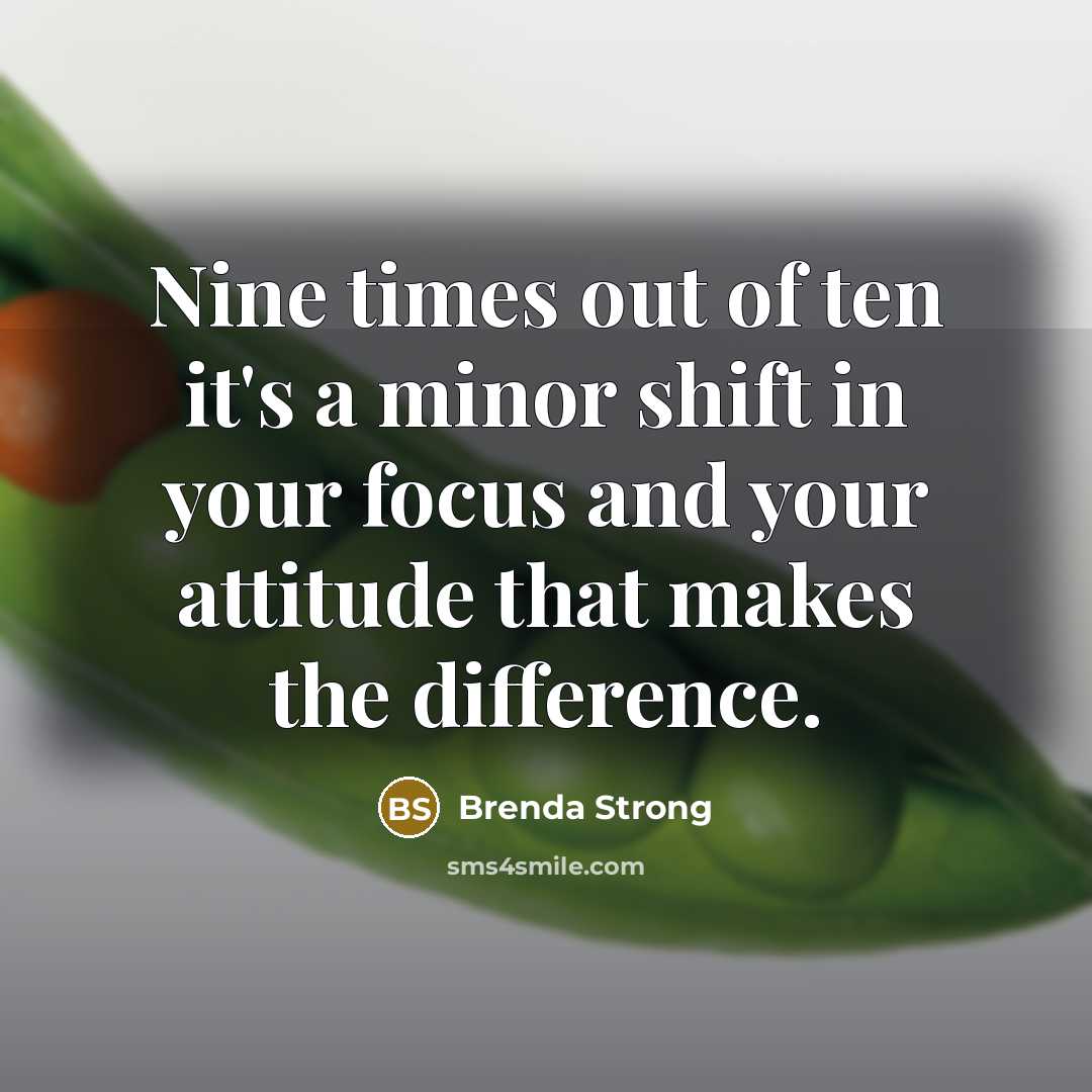 “Nine times out of ten it's a minor shift in your focus and your attitude that makes the difference.” quote by Brenda Strong