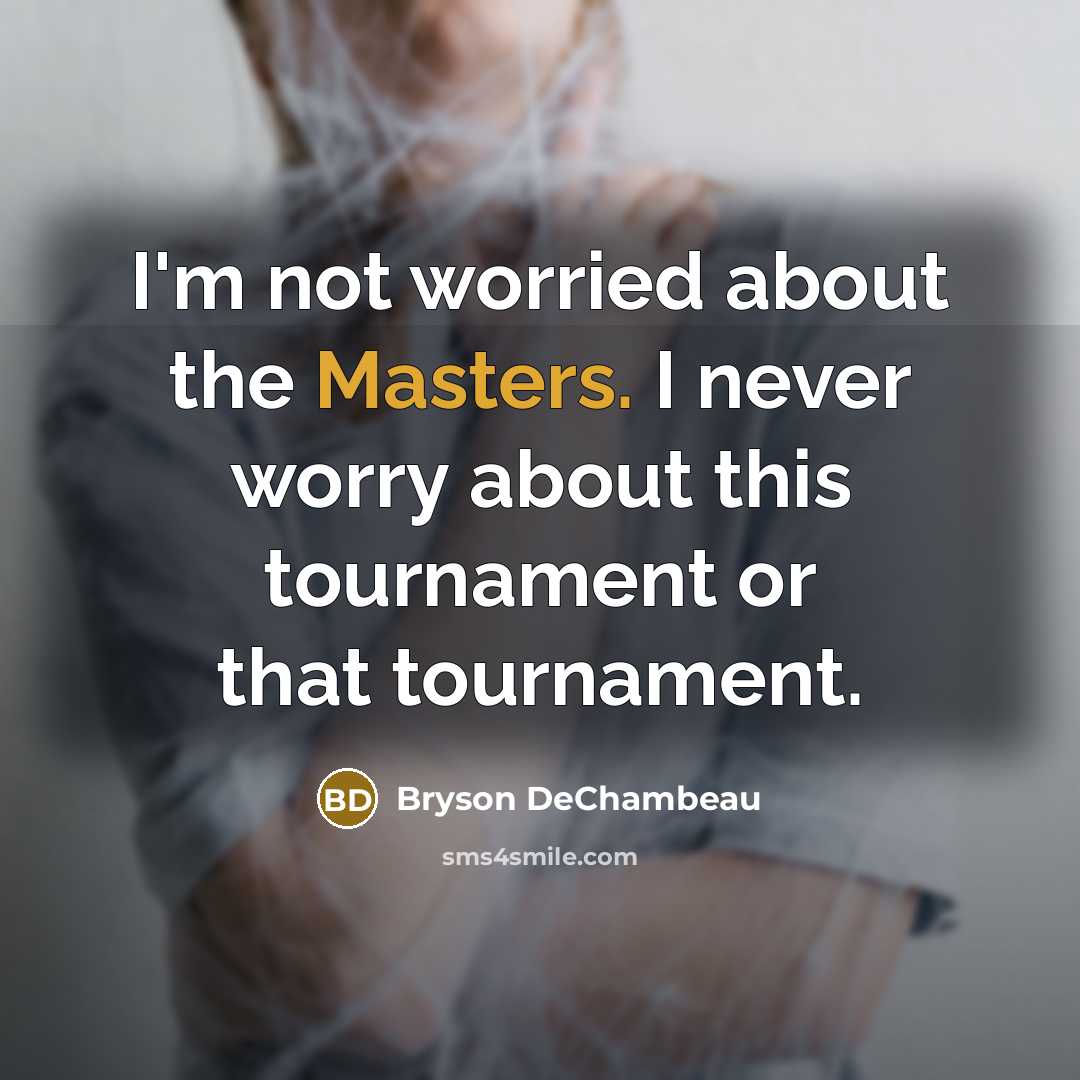 “I'm not worried about the Masters. I never worry about this tournament or that tournament.” quote by Bryson DeChambeau