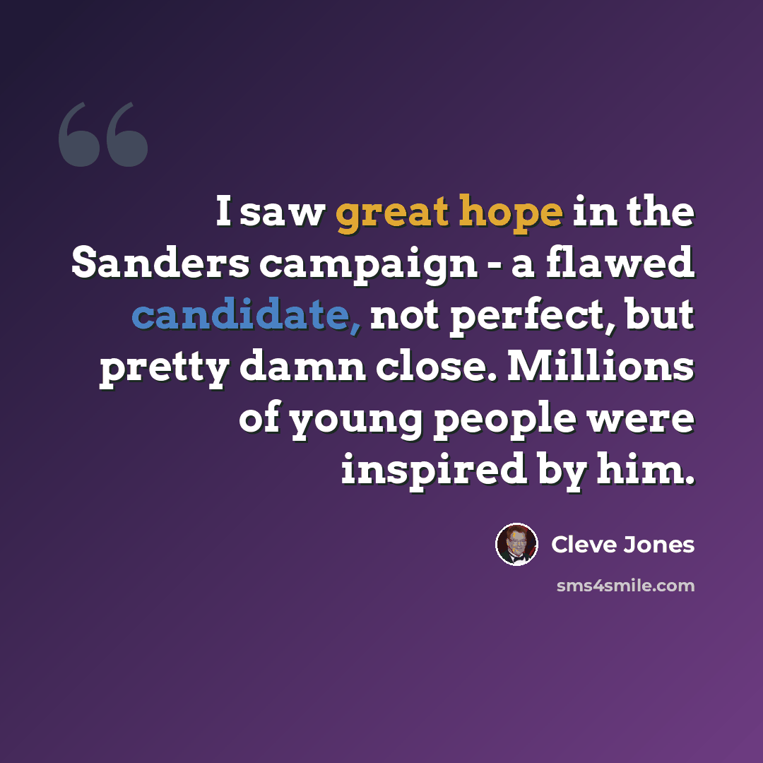 “I saw great hope in the Sanders campaign - a flawed candidate, not perfect, but pretty damn close. Millions of young people were inspired by him.” quote by Cleve Jones