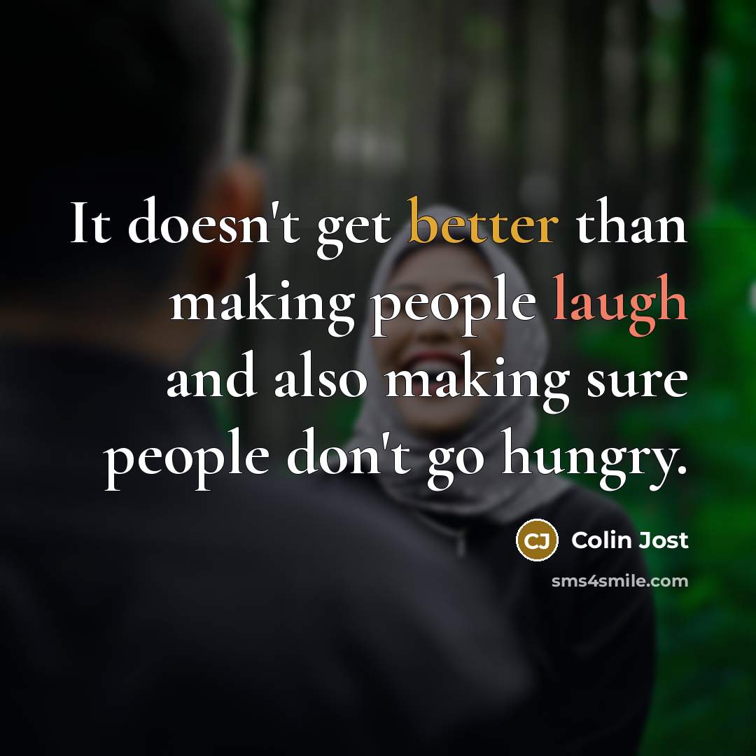 “It doesn't get better than making people laugh and also making sure people don't go hungry.” quote by Colin Jost
