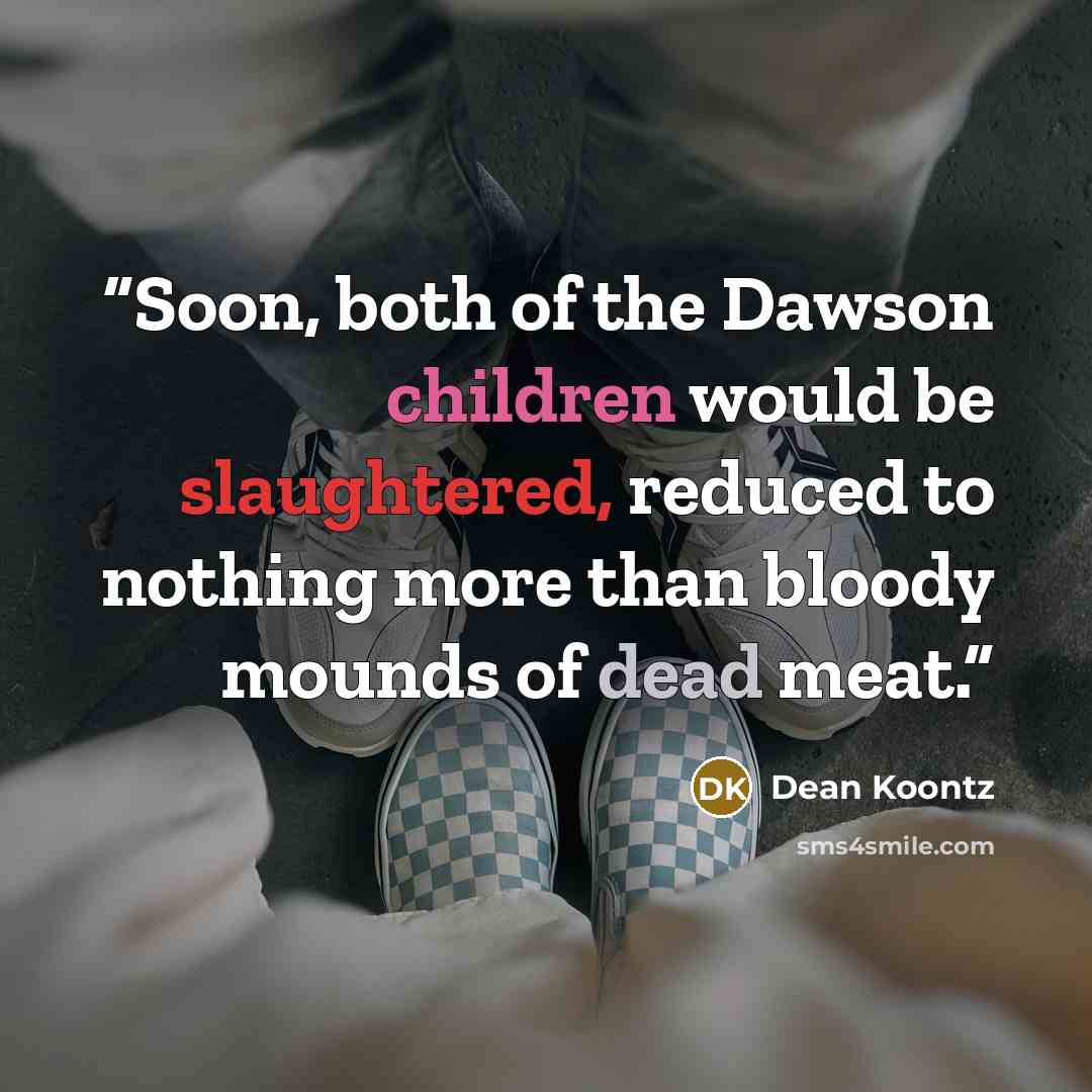 “Soon, both of the Dawson children would be slaughtered, reduced to nothing more than bloody mounds of dead meat.” quote by Dean Koontz