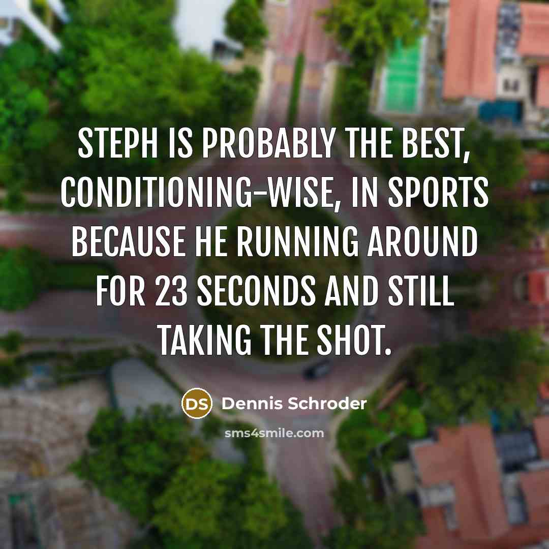 “Steph is probably the best, conditioning-wise, in sports because he running around for 23 seconds and still taking the shot.” quote by Dennis Schroder