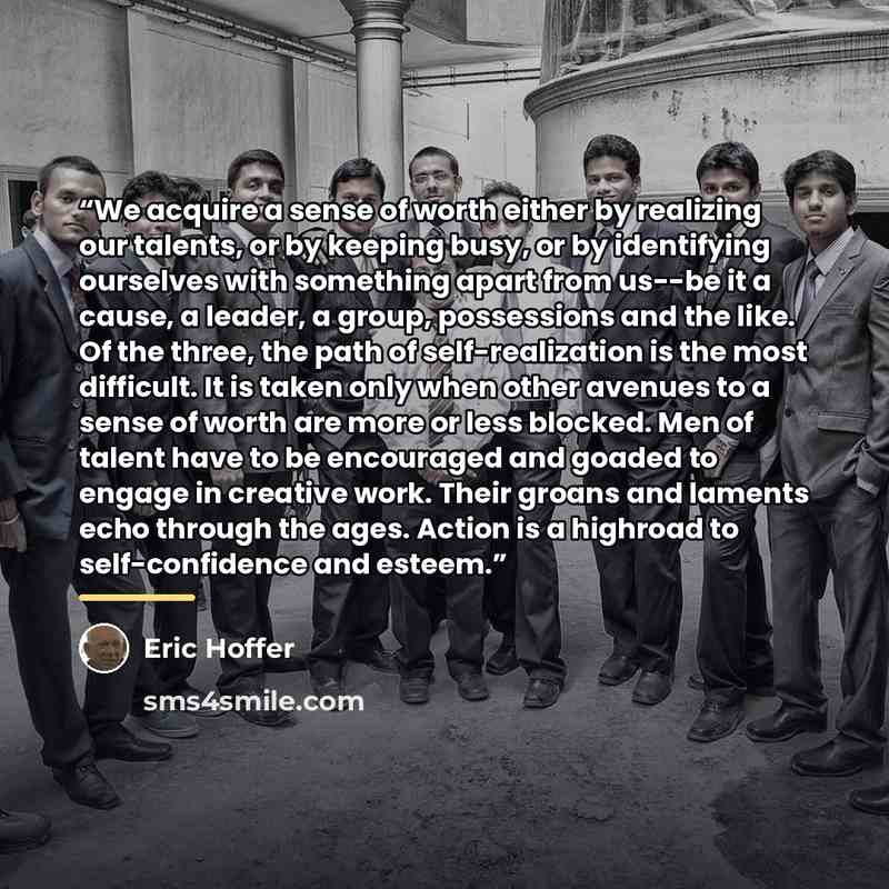 “We acquire a sense of worth either by realizing our talents, or by keeping busy, or by identifying ourselves with something apart from us--be it a cause, a leader, a group, possessions and the like. Of the three, the path of self-realization is the most difficult. It is taken only when other…” quote by Eric Hoffer