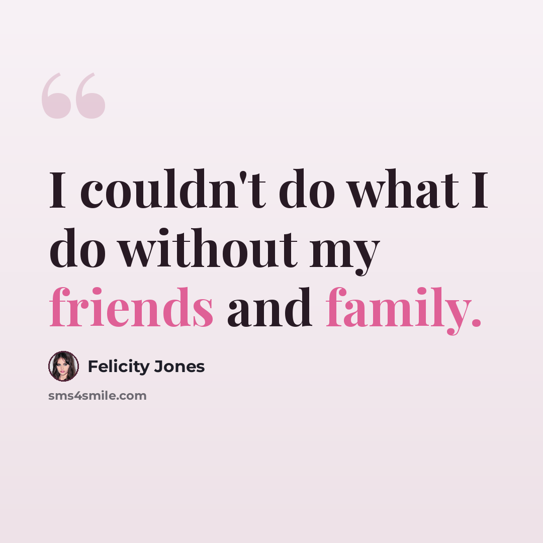 “I couldn't do what I do without my friends and family.” quote by Felicity Jones