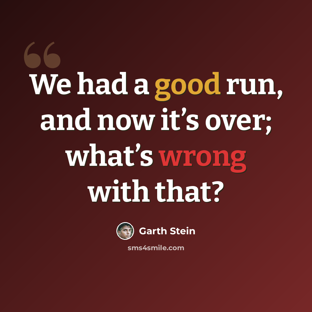 “We had a good run, and now it’s over; what’s wrong with that?” quote by Garth Stein