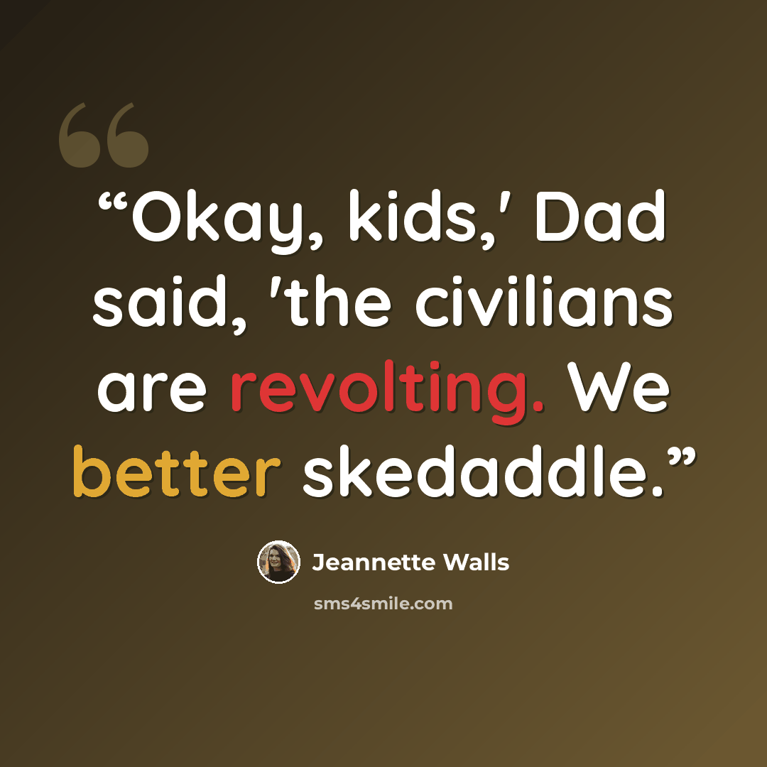 “Okay, kids,' Dad said, 'the civilians are revolting. We better skedaddle.” quote by Jeannette Walls