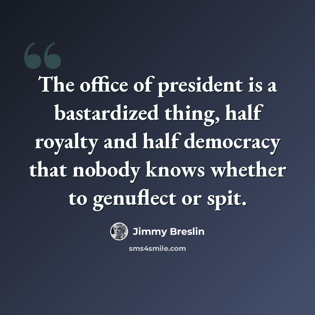 “The office of president is a bastardized thing, half royalty and half democracy that nobody knows whether to genuflect or spit.” quote by Jimmy Breslin