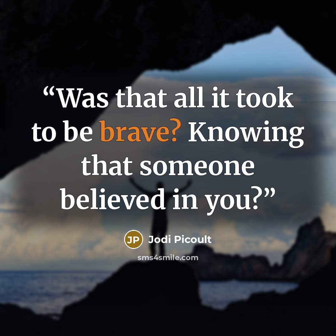 “Was that all it took to be brave? Knowing that someone believed in you?” quote by Jodi Picoult