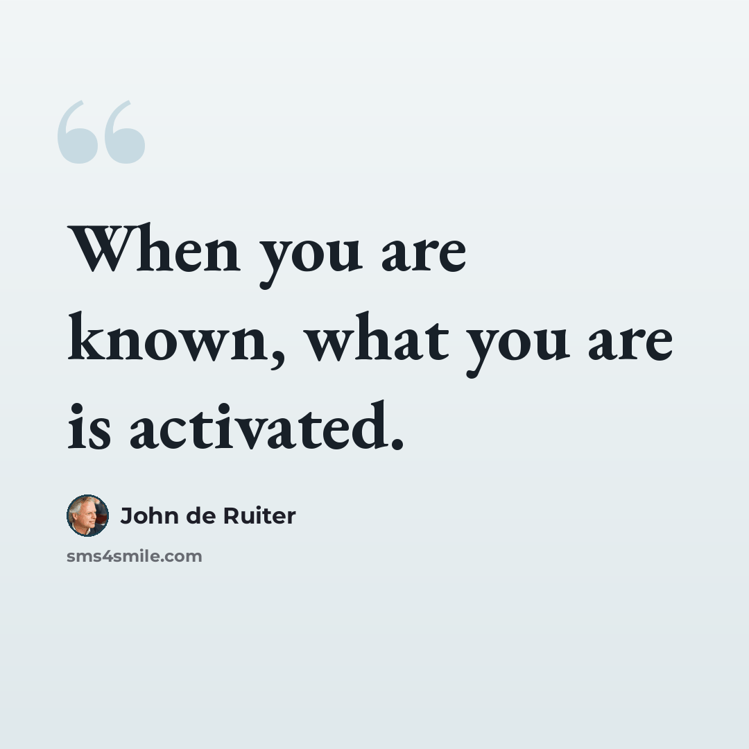 “When you are known, what you are is activated.” quote by John de Ruiter