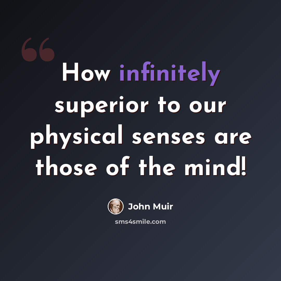 “How infinitely superior to our physical senses are those of the mind!” quote by John Muir