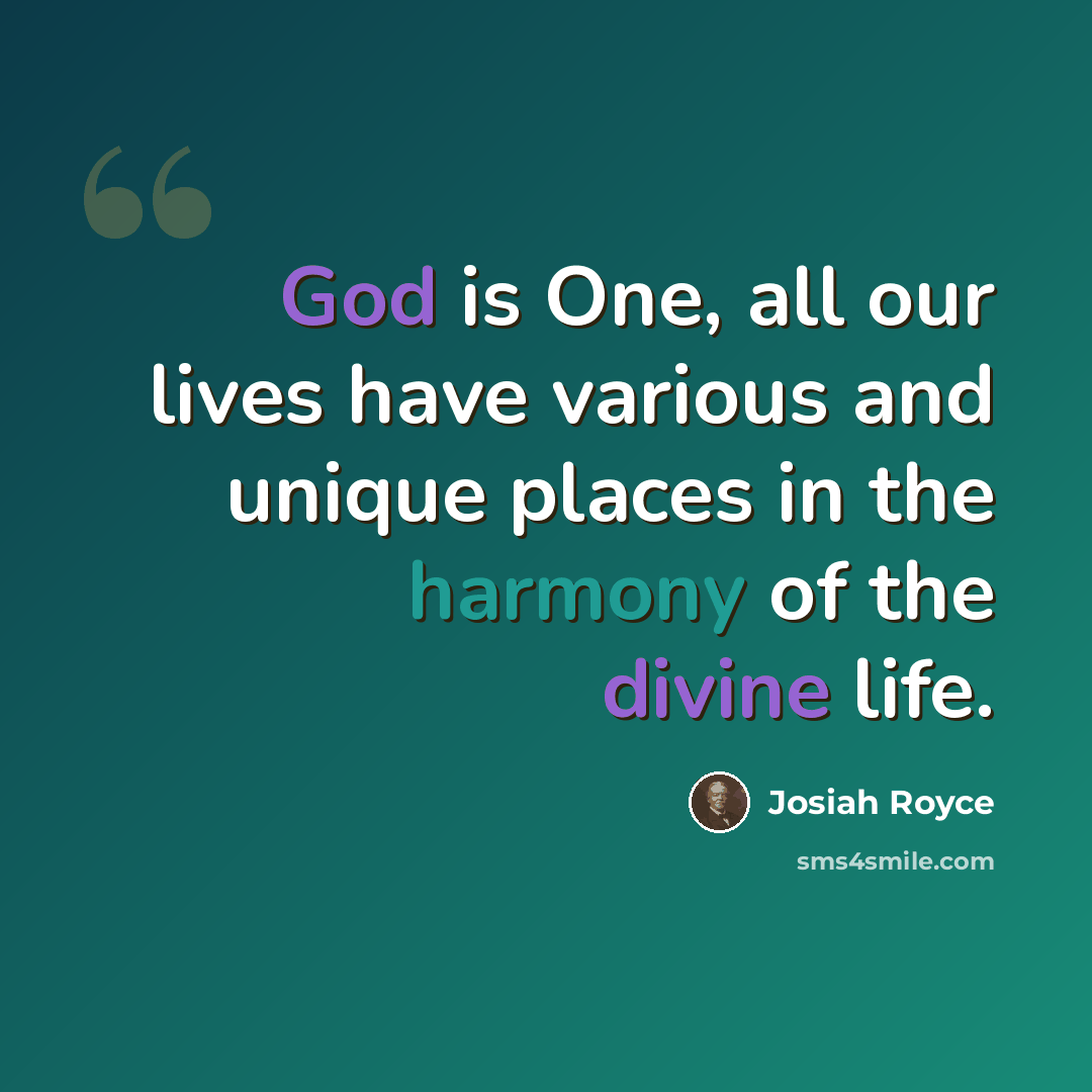 “God is One, all our lives have various and unique places in the harmony of the divine life.” quote by Josiah Royce