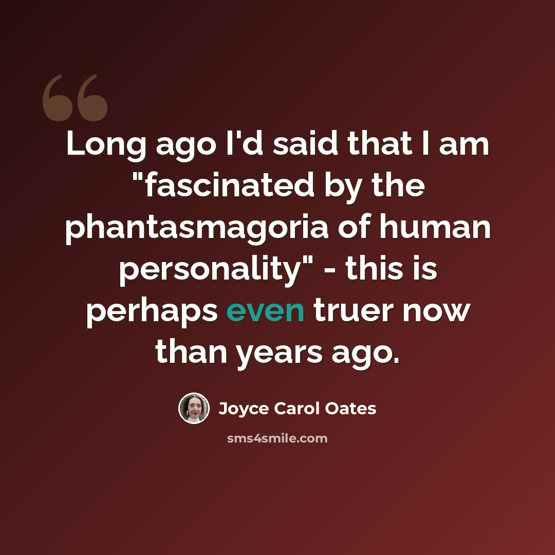 “Long ago I'd said that I am "fascinated by the phantasmagoria of human personality" - this is perhaps even truer now than years ago.” quote by Joyce Carol Oates