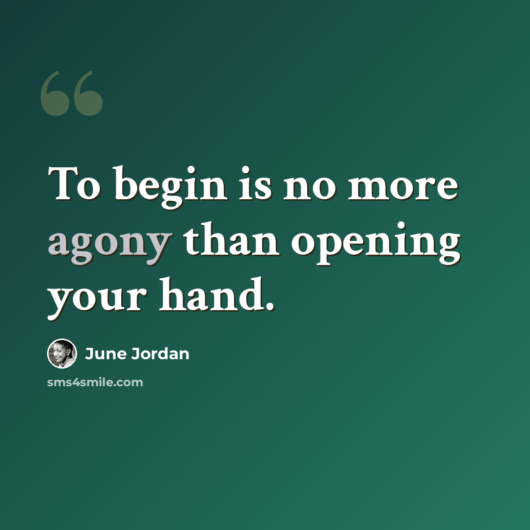 “To begin is no more agony than opening your hand.” quote by June Jordan