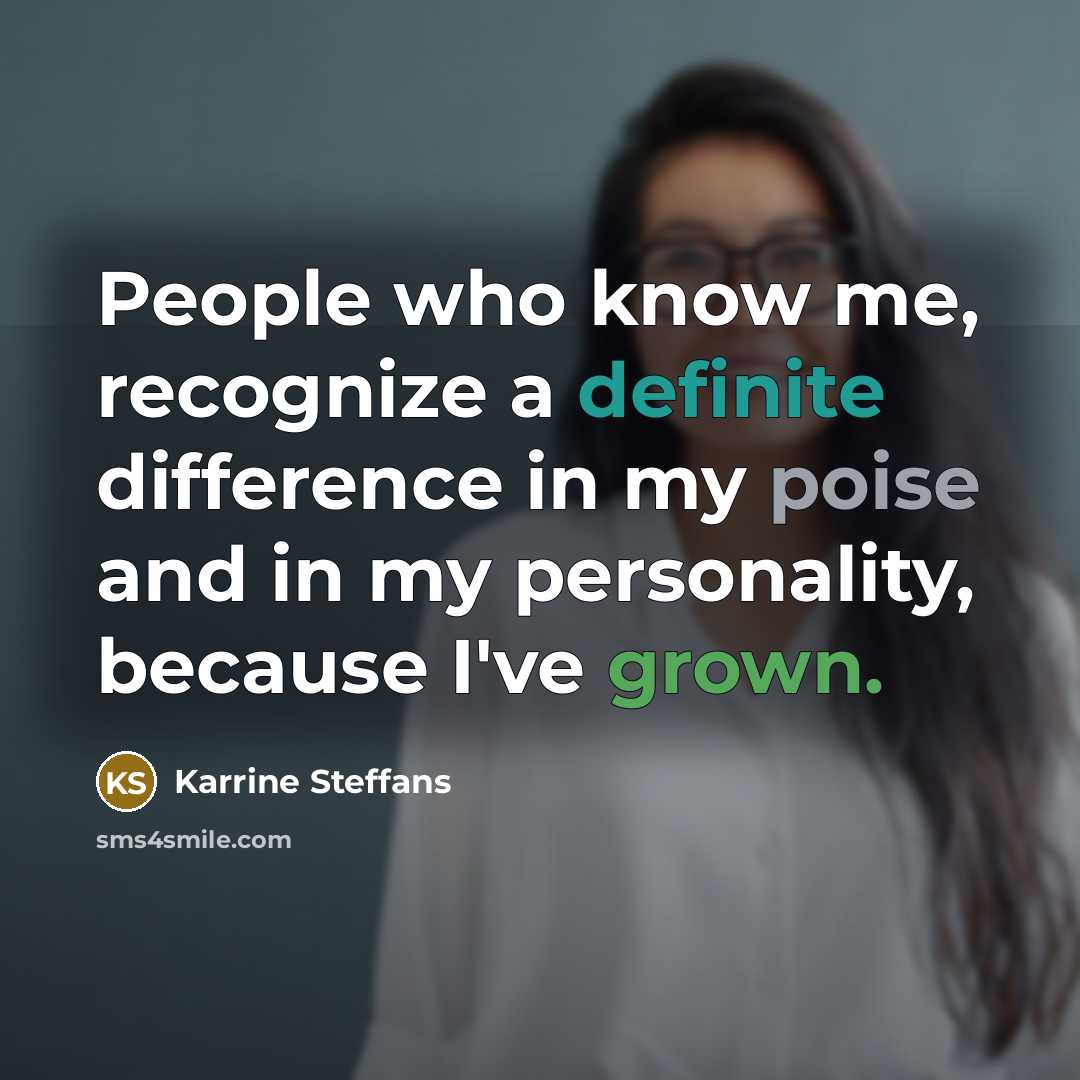 “People who know me, recognize a definite difference in my poise and in my personality, because I've grown.” quote by Karrine Steffans