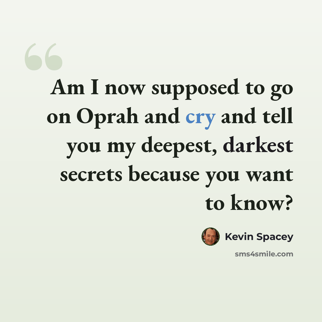 “Am I now supposed to go on Oprah and cry and tell you my deepest, darkest secrets because you want to know?” quote by Kevin Spacey