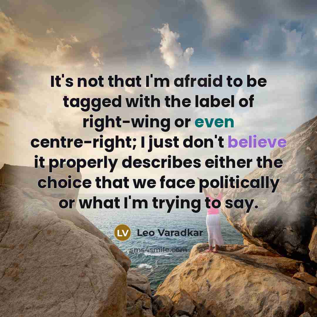 “It's not that I'm afraid to be tagged with the label of right-wing or even centre-right; I just don't believe it properly describes either the choice that we face politically or what I'm trying to say.” quote by Leo Varadkar
