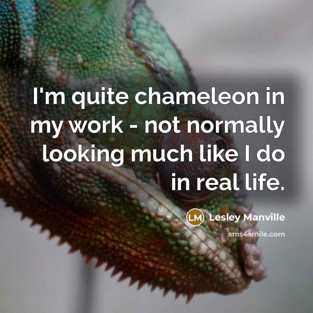 “I'm quite chameleon in my work - not normally looking much like I do in real life.” quote by Lesley Manville
