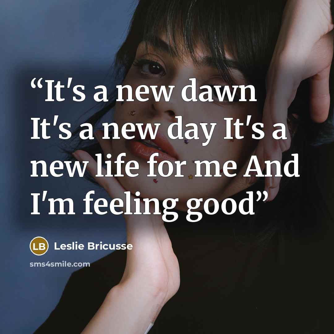“It's a new dawn It's a new day It's a new life for me And I'm feeling good” quote by Leslie Bricusse