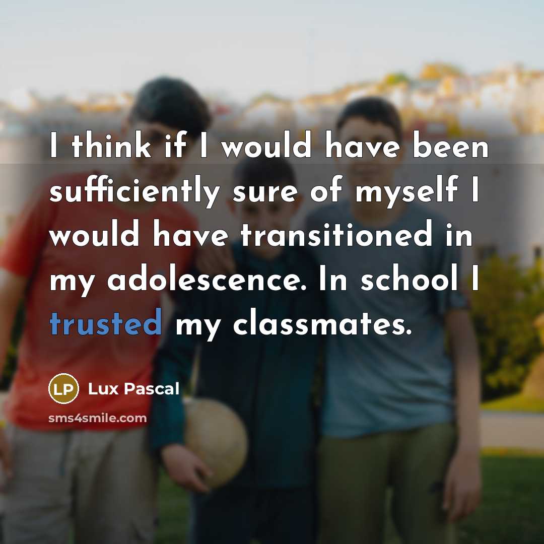 “I think if I would have been sufficiently sure of myself I would have transitioned in my adolescence. In school I trusted my classmates.” quote by Lux Pascal