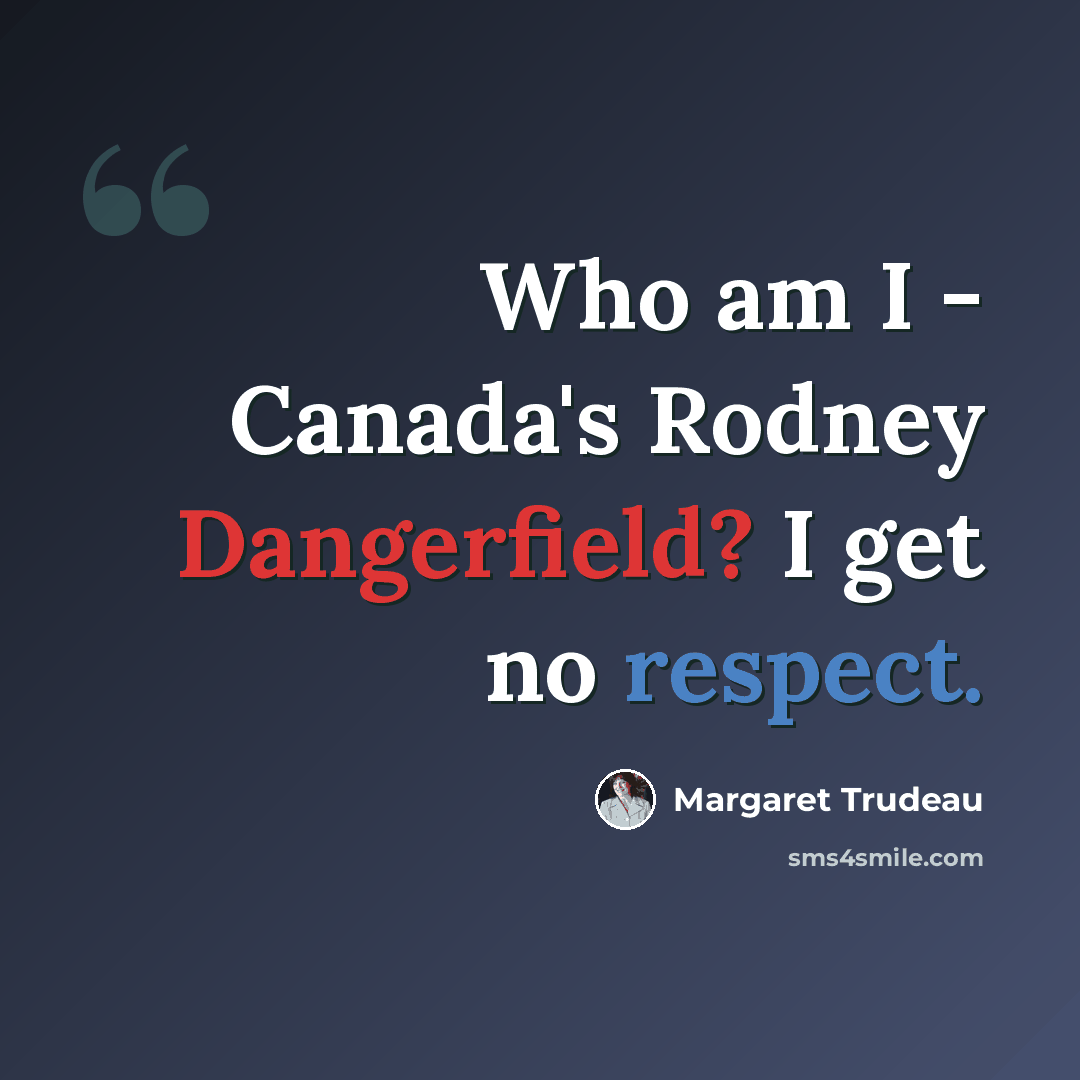 “Who am I - Canada's Rodney Dangerfield? I get no respect.” quote by Margaret Trudeau