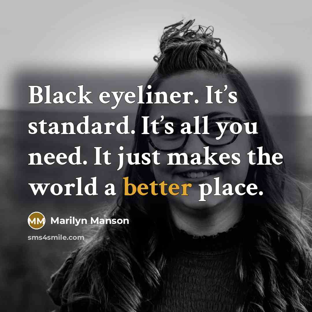 “Black eyeliner. It’s standard. It’s all you need. It just makes the world a better place.” quote by Marilyn Manson