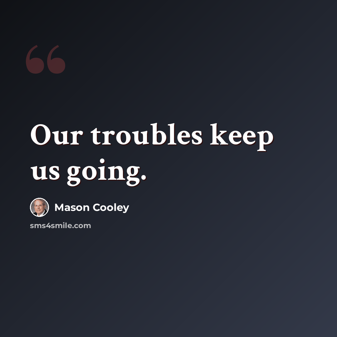 “Our troubles keep us going.” quote by Mason Cooley