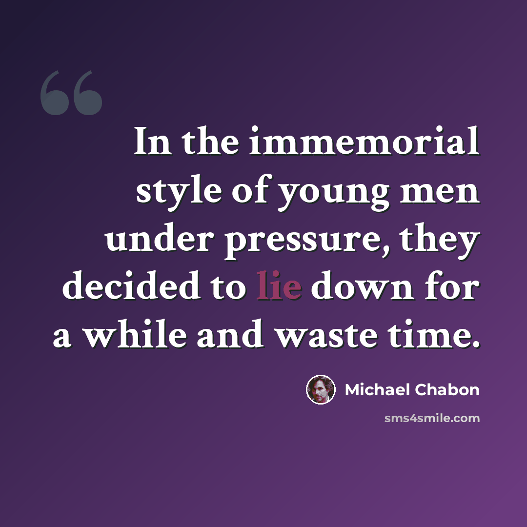 “In the immemorial style of young men under pressure, they decided to lie down for a while and waste time.” quote by Michael Chabon