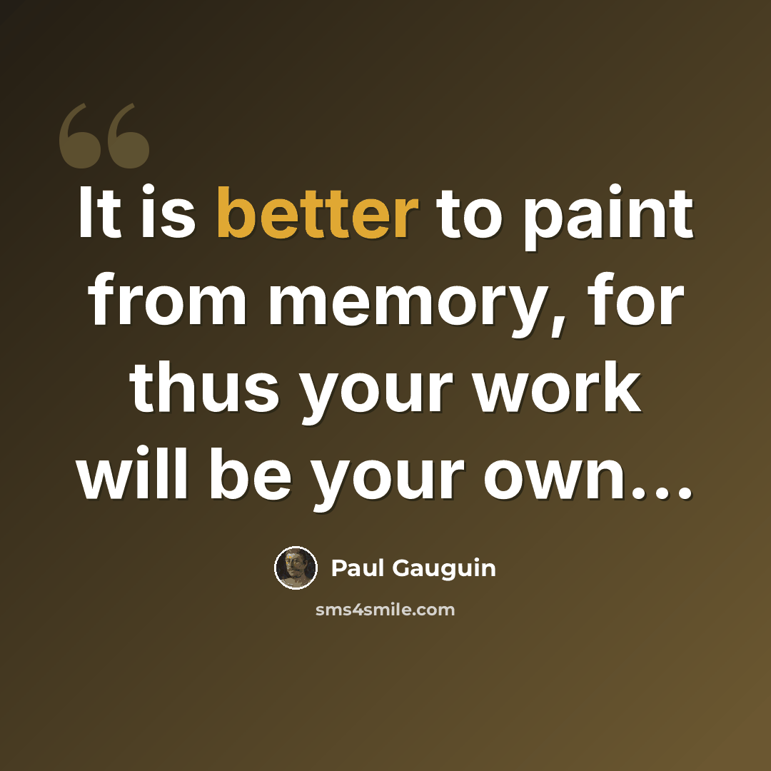 “It is better to paint from memory, for thus your work will be your own...” quote by Paul Gauguin