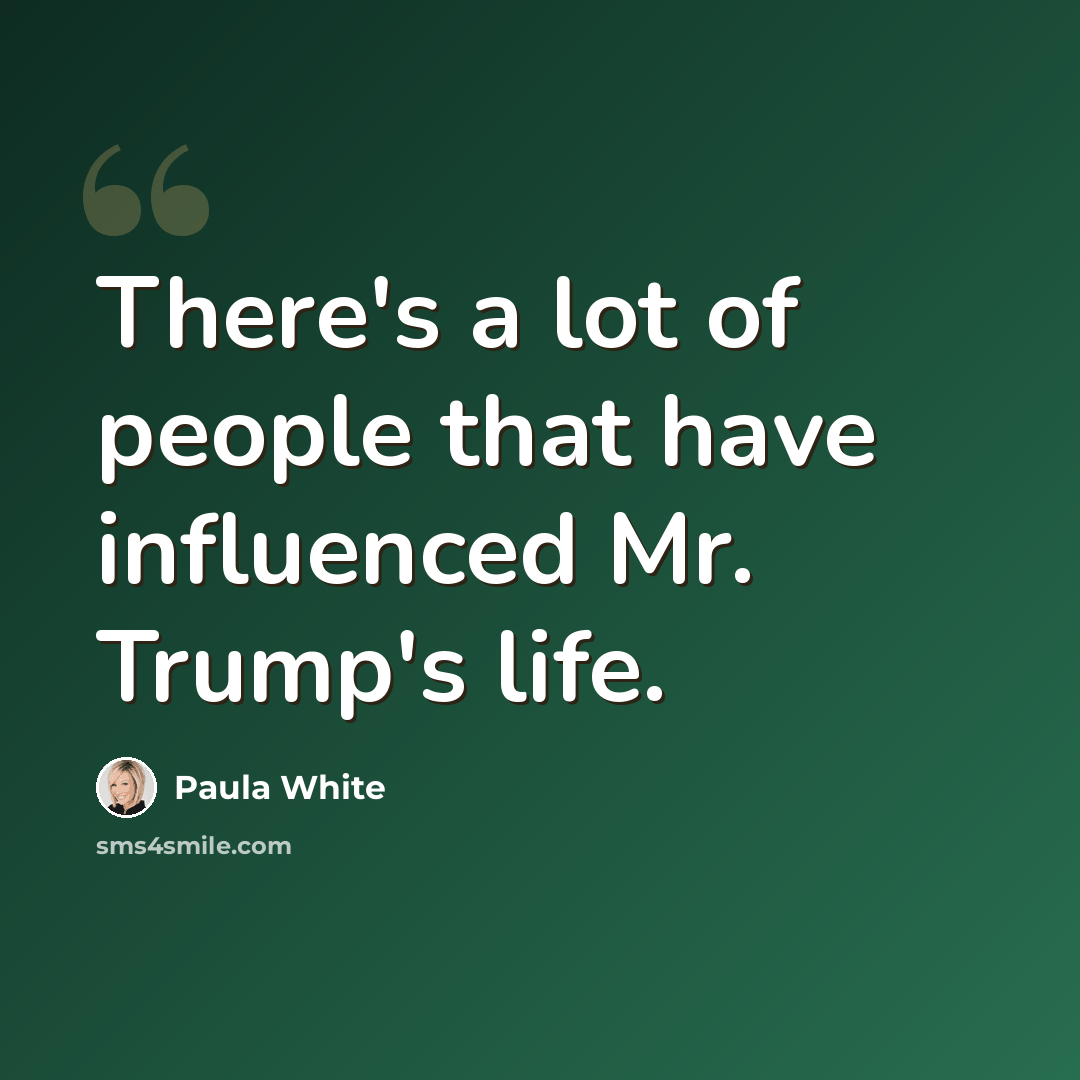 “There's a lot of people that have influenced Mr. Trump's life.” quote by Paula White