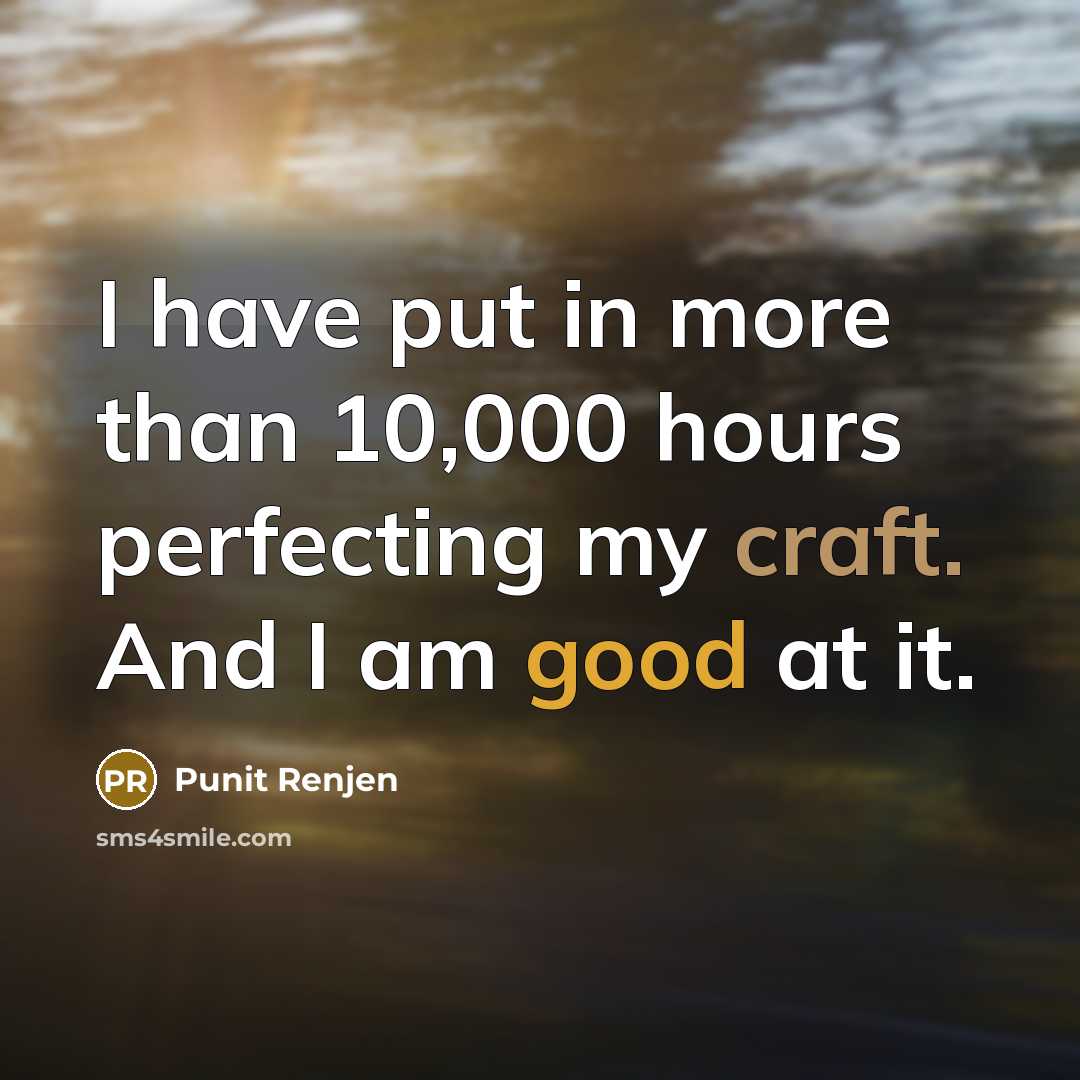 “I have put in more than 10,000 hours perfecting my craft. And I am good at it.” quote by Punit Renjen