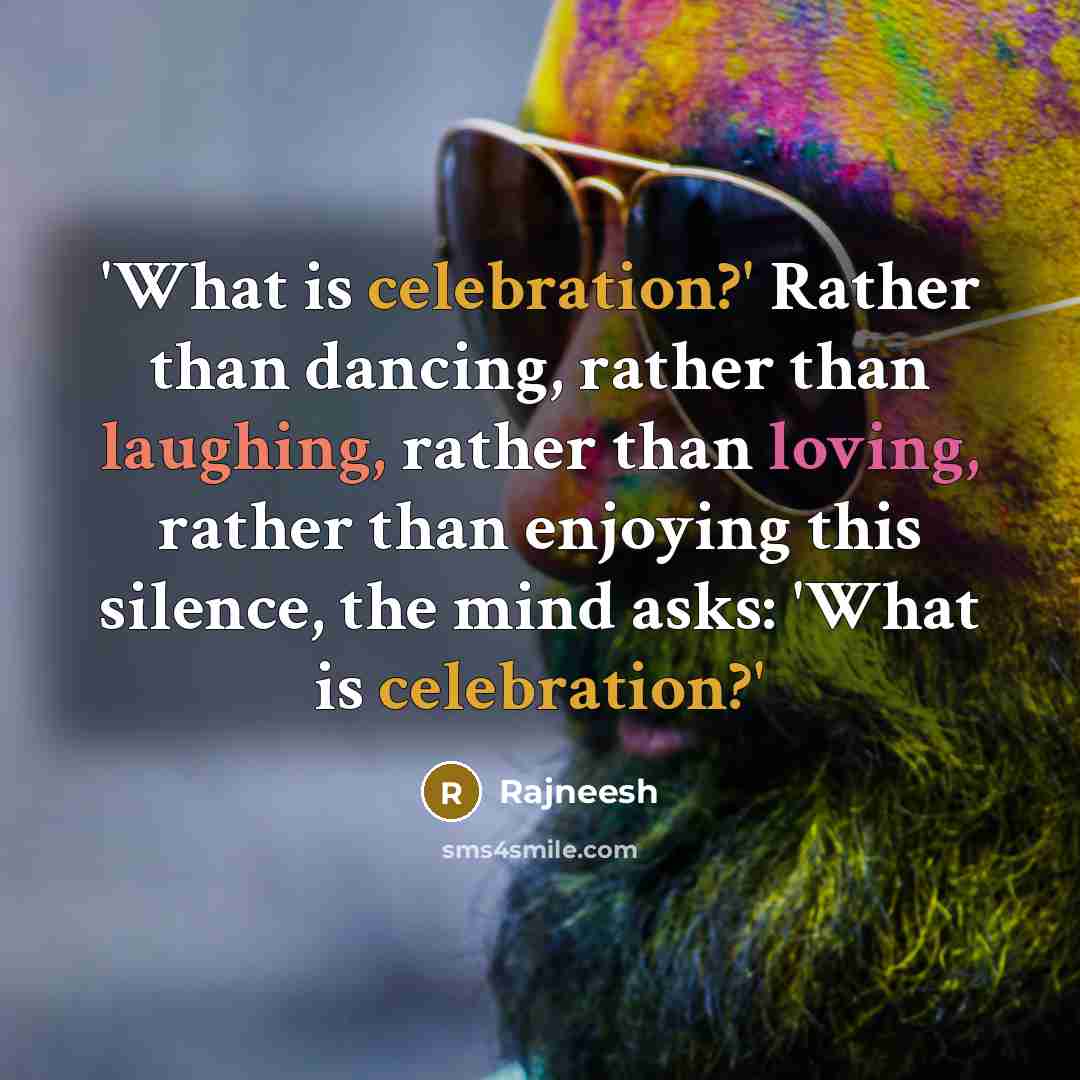 “'What is celebration?' Rather than dancing, rather than laughing, rather than loving, rather than enjoying this silence, the mind asks: 'What is celebration?'” quote by Rajneesh